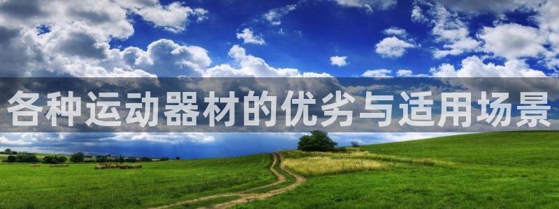 凯捷体育集团官网首页网址：各种运动器材的优劣与适用场