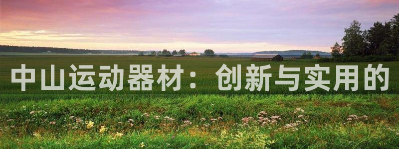 海南凯捷体育：中山运动器材：创新与实用的