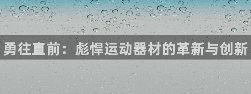 凯捷体育平台注册流程图：勇往直前：彪悍运动器材的革新