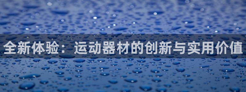 注册凯捷体育：全新体验：运动器材的创新与实用价值