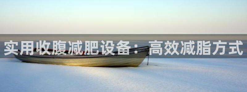 凯捷体育官方客服电话：实用收腹减肥设备：高效减脂方式