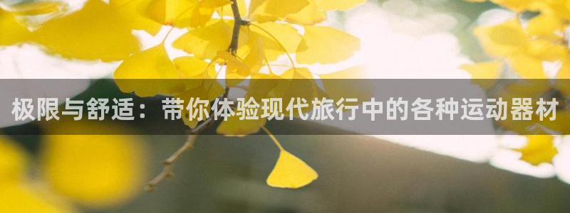 凯捷体育招商：极限与舒适：带你体验现代旅行中的各种运