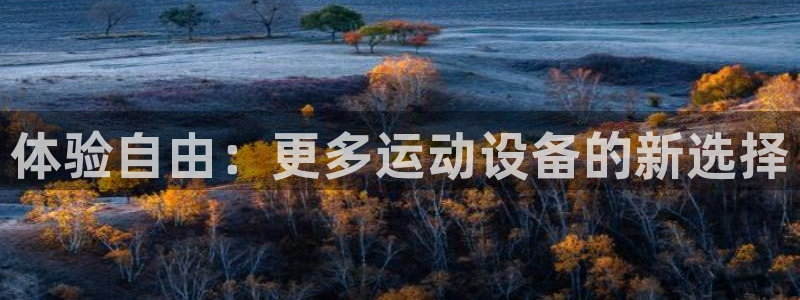 凯捷体育招商电话号码是多少啊：体验自由：更多运动设备