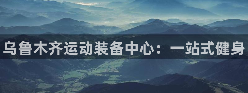 凯捷体育招商：乌鲁木齐运动装备中心：一站式健身