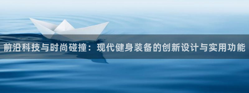凯捷体育娱乐下载：前沿科技与时尚碰撞：现代健身装备的