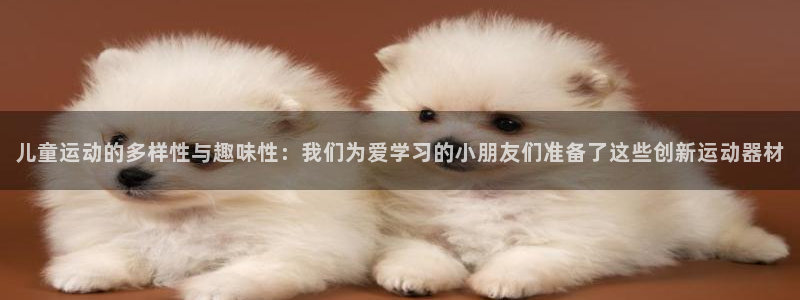 凯捷体育招商电话号码是多少啊：儿童运动的多样性与趣味
