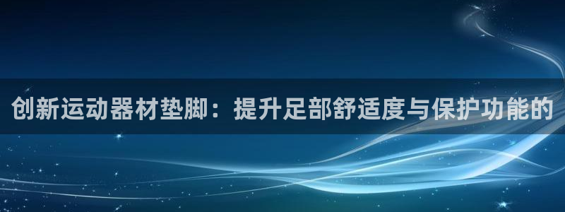 凯捷体育是干嘛的公司：创新运动器材垫脚：提升足部舒适