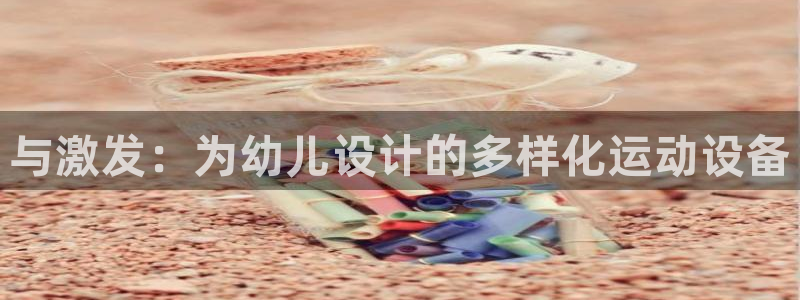 凯捷体育五金厂：与激发：为幼儿设计的多样化运动设备