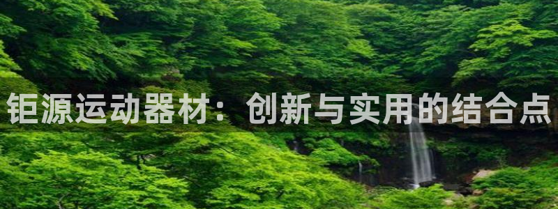 凯捷体育注册：钜源运动器材：创新与实用的结合点