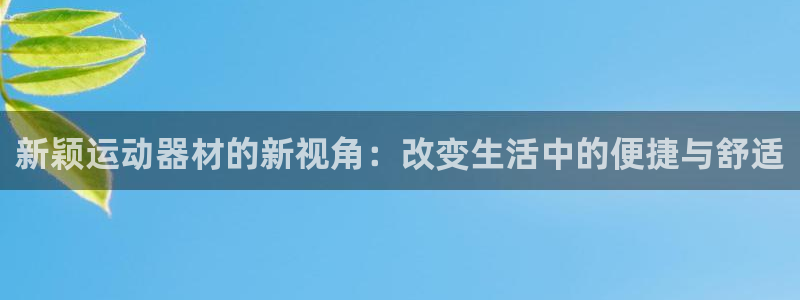 凯捷体育招商：新颖运动器材的新视角：改变生活中的便捷与舒适